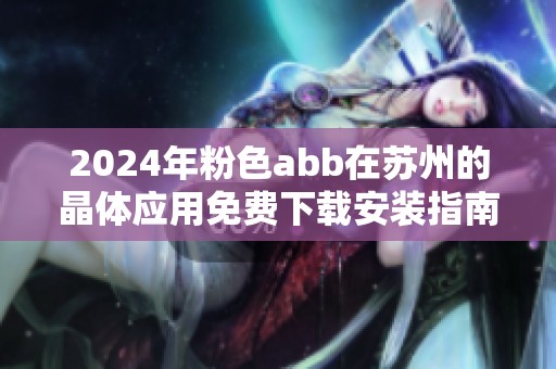 2024年粉色abb在苏州的晶体应用免费下载安装指南解析