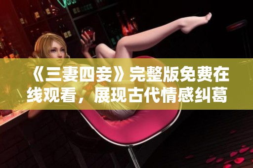 《三妻四妾》完整版免费在线观看，展现古代情感纠葛与人生选择