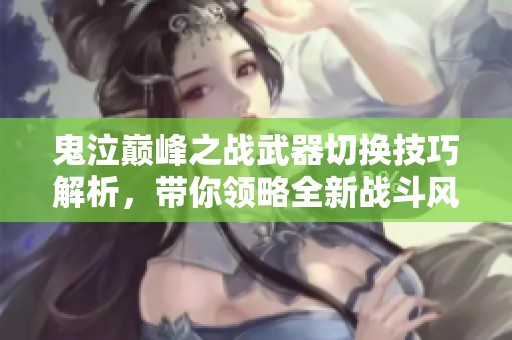 鬼泣巅峰之战武器切换技巧解析，带你领略全新战斗风格
