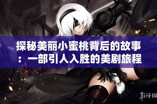 探秘美丽小蜜桃背后的故事：一部引人入胜的美剧旅程