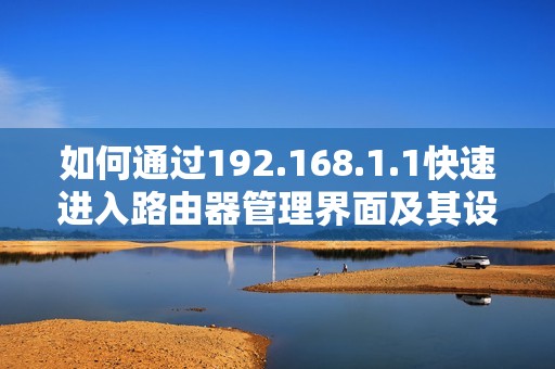 如何通过192.168.1.1快速进入路由器管理界面及其设置方法解析