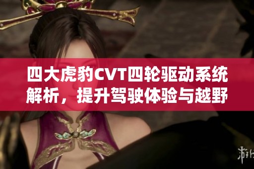 四大虎豹CVT四轮驱动系统解析，提升驾驶体验与越野性能