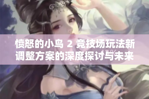 愤怒的小鸟 2 竞技场玩法新调整方案的深度探讨与未来设想