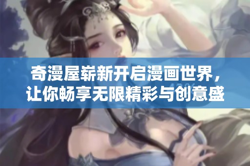 奇漫屋崭新开启漫画世界，让你畅享无限精彩与创意盛宴