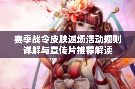 赛季战令皮肤返场活动规则详解与宣传片推荐解读