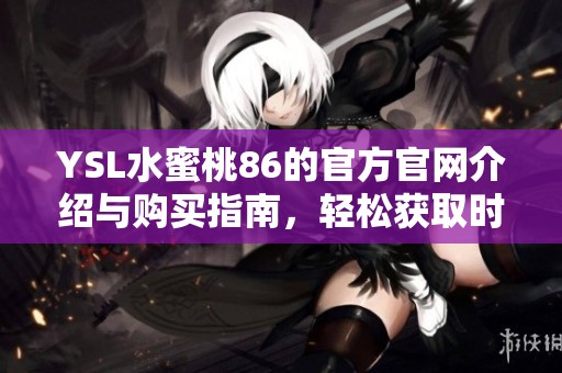 YSL水蜜桃86的官方官网介绍与购买指南，轻松获取时尚美妆信息