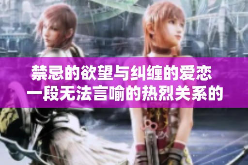 禁忌的欲望与纠缠的爱恋 一段无法言喻的热烈关系的故事