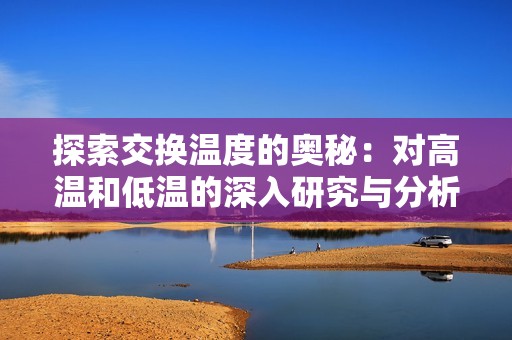 探索交换温度的奥秘：对高温和低温的深入研究与分析