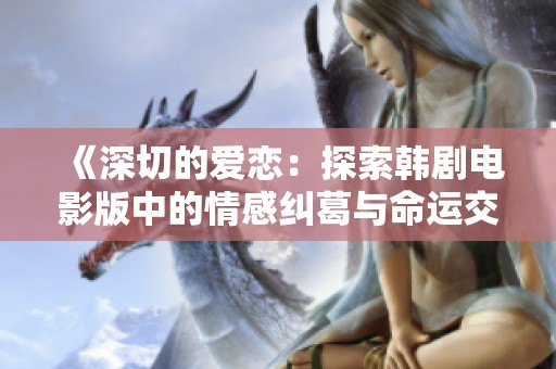 《深切的爱恋：探索韩剧电影版中的情感纠葛与命运交织》