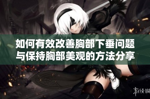 如何有效改善胸部下垂问题与保持胸部美观的方法分享