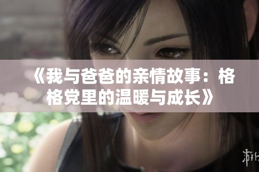 《我与爸爸的亲情故事：格格党里的温暖与成长》