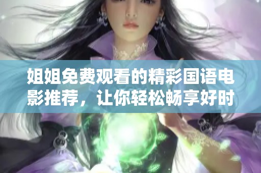 姐姐免费观看的精彩国语电影推荐，让你轻松畅享好时光