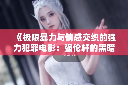 《极限暴力与情感交织的强力犯罪电影：强伦轩的黑暗世界》