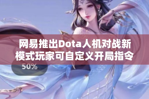 网易推出Dota人机对战新模式玩家可自定义开局指令