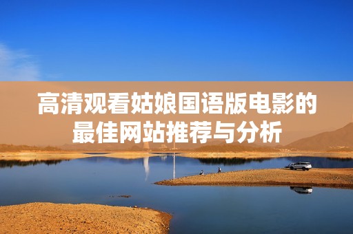 高清观看姑娘国语版电影的最佳网站推荐与分析
