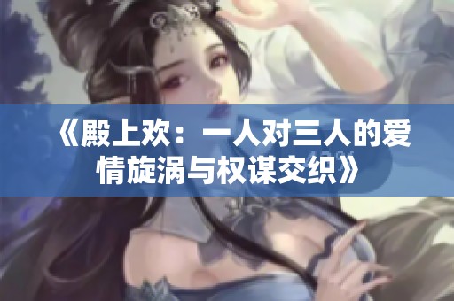 《殿上欢：一人对三人的爱情旋涡与权谋交织》