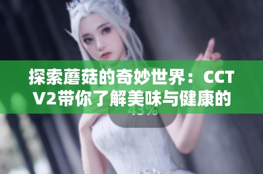 探索蘑菇的奇妙世界：CCTV2带你了解美味与健康的秘密
