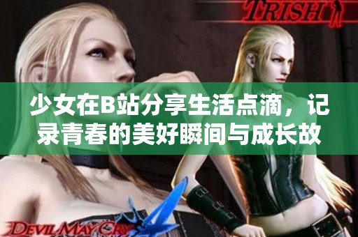 少女在B站分享生活点滴，记录青春的美好瞬间与成长故事