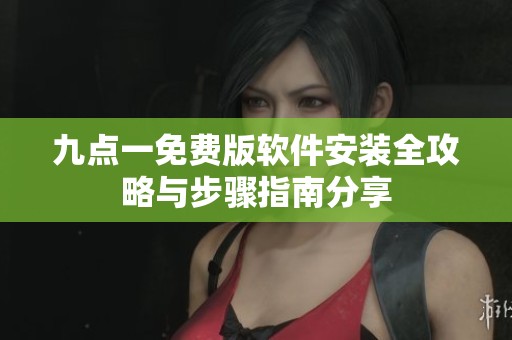 九点一免费版软件安装全攻略与步骤指南分享