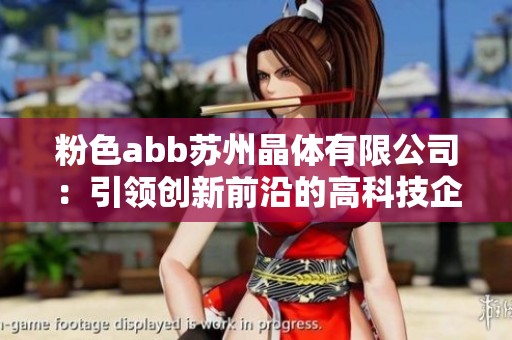 粉色abb苏州晶体有限公司：引领创新前沿的高科技企业新篇章
