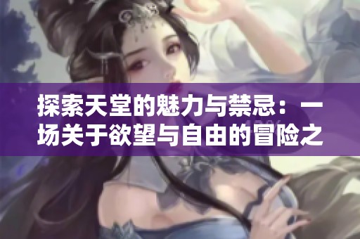 探索天堂的魅力与禁忌：一场关于欲望与自由的冒险之旅
