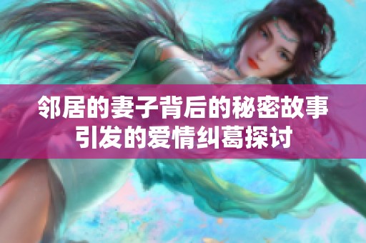邻居的妻子背后的秘密故事引发的爱情纠葛探讨