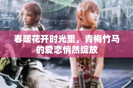 春暖花开时光里，青梅竹马的爱恋悄然绽放