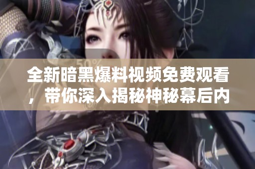全新暗黑爆料视频免费观看，带你深入揭秘神秘幕后内容！