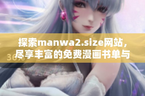 探索manwa2.size网站，尽享丰富的免费漫画书单与无限乐趣