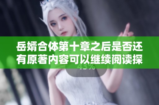 岳婿合体第十章之后是否还有原著内容可以继续阅读探讨