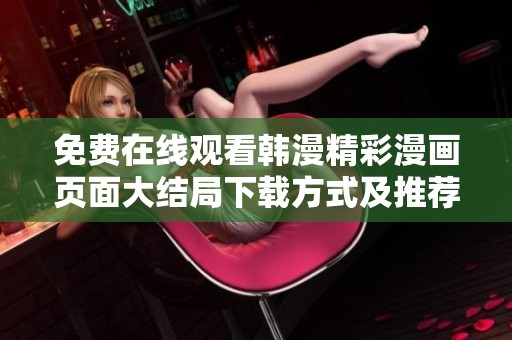 免费在线观看韩漫精彩漫画页面大结局下载方式及推荐内容分享