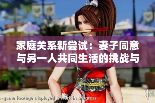 家庭关系新尝试：妻子同意与另一人共同生活的挑战与机遇