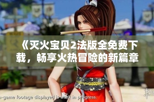 《灭火宝贝2法版全免费下载，畅享火热冒险的新篇章》