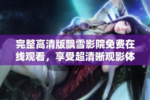 完整高清版飘雪影院免费在线观看，享受超清晰观影体验的绝佳选择