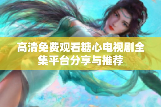 高清免费观看糖心电视剧全集平台分享与推荐
