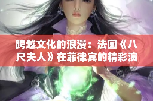 跨越文化的浪漫：法国《八尺夫人》在菲律宾的精彩演绎与影响