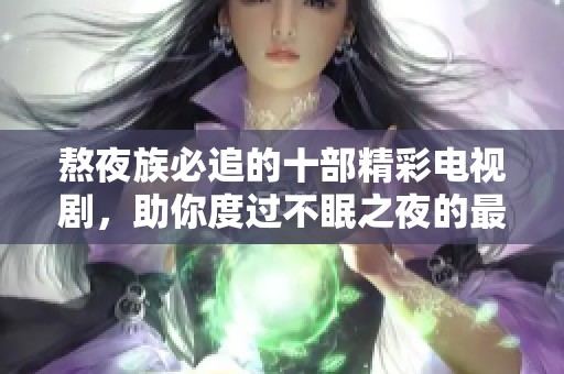 熬夜族必追的十部精彩电视剧，助你度过不眠之夜的最佳选择