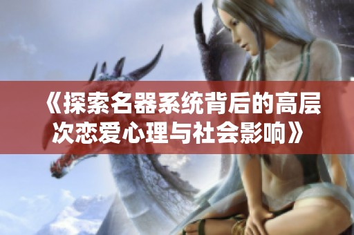 《探索名器系统背后的高层次恋爱心理与社会影响》