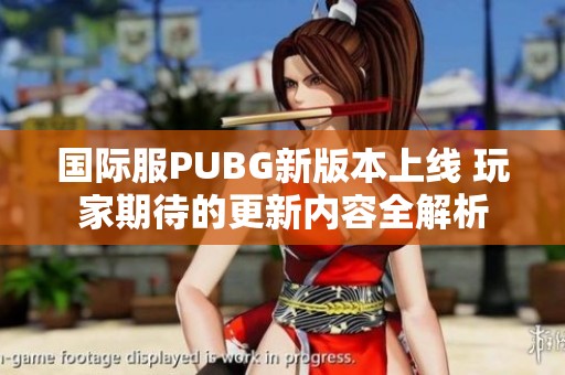 国际服PUBG新版本上线 玩家期待的更新内容全解析
