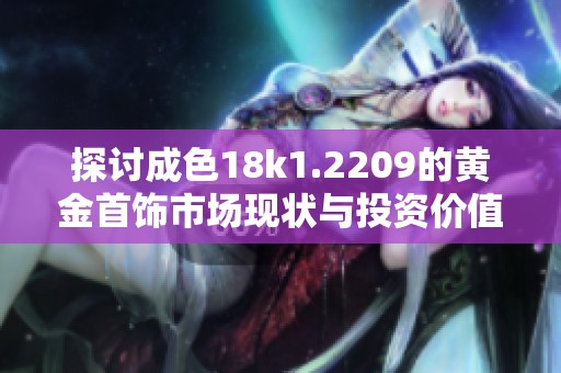 探讨成色18k1.2209的黄金首饰市场现状与投资价值分析