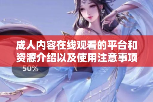 成人内容在线观看的平台和资源介绍以及使用注意事项