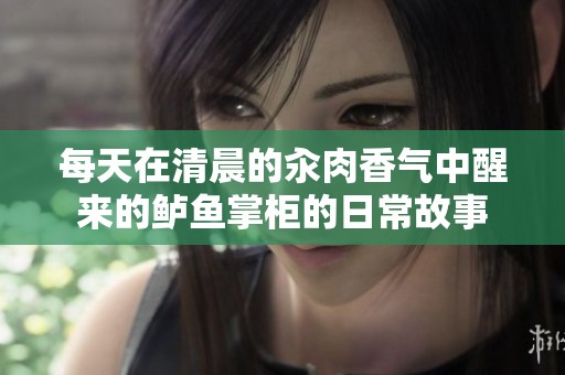 每天在清晨的汆肉香气中醒来的鲈鱼掌柜的日常故事