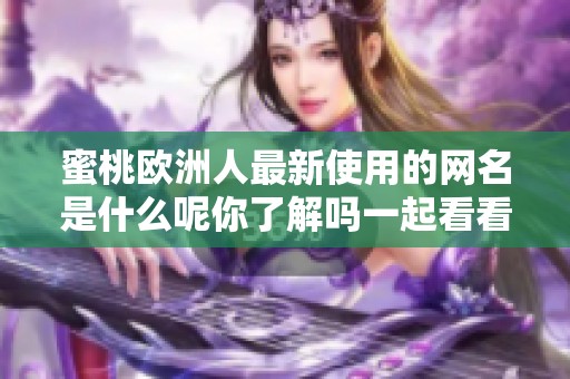 蜜桃欧洲人最新使用的网名是什么呢你了解吗一起看看吧