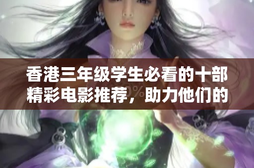 香港三年级学生必看的十部精彩电影推荐，助力他们的成长与学习
