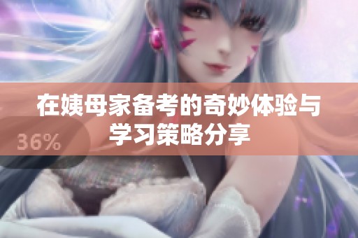 在姨母家备考的奇妙体验与学习策略分享