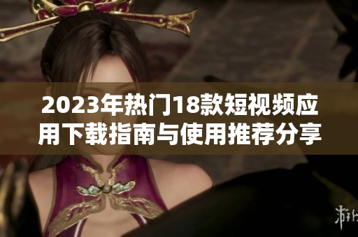 2023年热门18款短视频应用下载指南与使用推荐分享