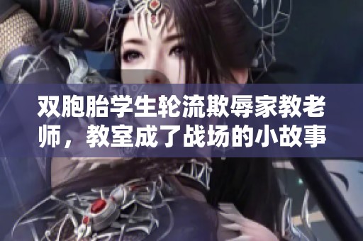 双胞胎学生轮流欺辱家教老师，教室成了战场的小故事