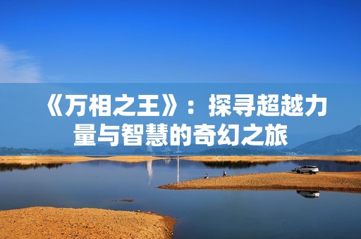 《万相之王》：探寻超越力量与智慧的奇幻之旅