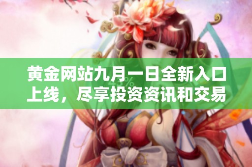 黄金网站九月一日全新入口上线，尽享投资资讯和交易服务