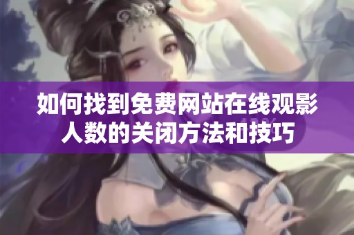如何找到免费网站在线观影人数的关闭方法和技巧
